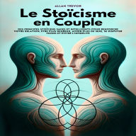 Le Stoïcisme En Couple: Des Principes Stoïciens Sages Et Intelligents Pour Renforcer Votre Relation, Être Plus Heureux, Avoir Plus De Sexe, Se Disputer Moins Et Éviter L'infidélité.