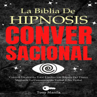 La Biblia de Hipnosis Conversacional: Control Encubierto Total E Inducción Rápida Del Trance Mediante La Comunicación Verbal Y No Verbal