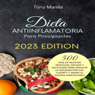 Dieta Antiinflamatoria Para Principiantes 2023: 500 Días De Recetas Sencillas, Fáciles Y Deliciosas Para Reducir La Inflamación Del Cuerpo Y Sanar El Sistema Inmunitario