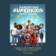 Parenting Superkids with ADHD: Unlock Focus, Boost Confidence, and Spark Joy with 10 Quick and Easy Strategies to Harness ADHD as a Superpower