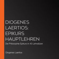 Diogenes Laertios: Epikurs Hauptlehren: Die Philosophie Epikurs in 40 Lehrsätzen