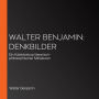 Walter Benjamin: Denkbilder: Ein Kaleidoskop literarisch-philosophischer Miniaturen