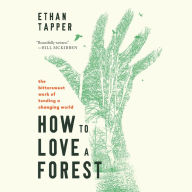 How to Love a Forest: The Bittersweet Work of Tending a Changing World