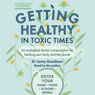 Getting Healthy in Toxic Times: An Ecological Doctor's Prescription for Healing Your Body and the Planet