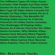 The Different Types Of Video Game Consoles That People Can Play Video Games On As A Heroic Character And The Best Type Of Video Game Console For People To Play Video Games On As A Heroic Character