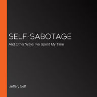 Self-Sabotage: And Other Ways I've Spent My Time