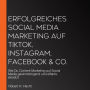 Erfolgreiches Social Media Marketing auf TikTok, Instagram, Facebook & Co.: Wie Du Content Marketing auf Social Media gewinnbringend und effektiv einsetzt