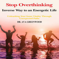 Stop Overthinking Inverse Way to an Energetic Life: Unleashing Your Inner Vitality Through Unexpected Paths