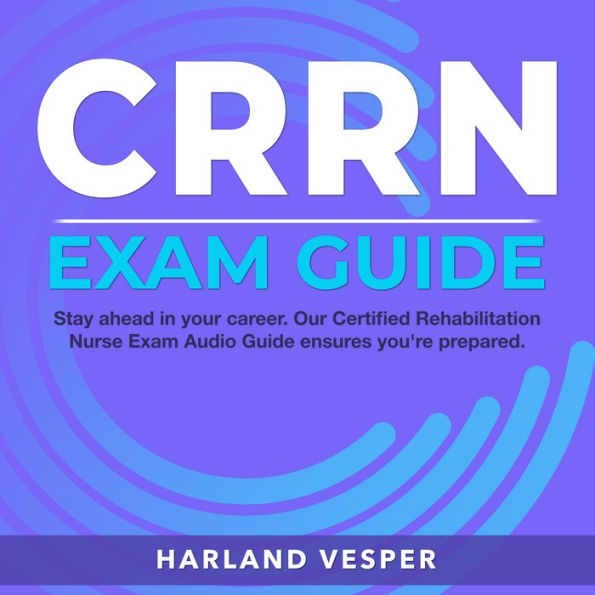 CRRN Exam Guide: Master the Certified Rehabilitation Registered Nurse Exam with Confidence Over 200 Practice Q&A Realistic Test Questions and Comprehensive Answer Explanations