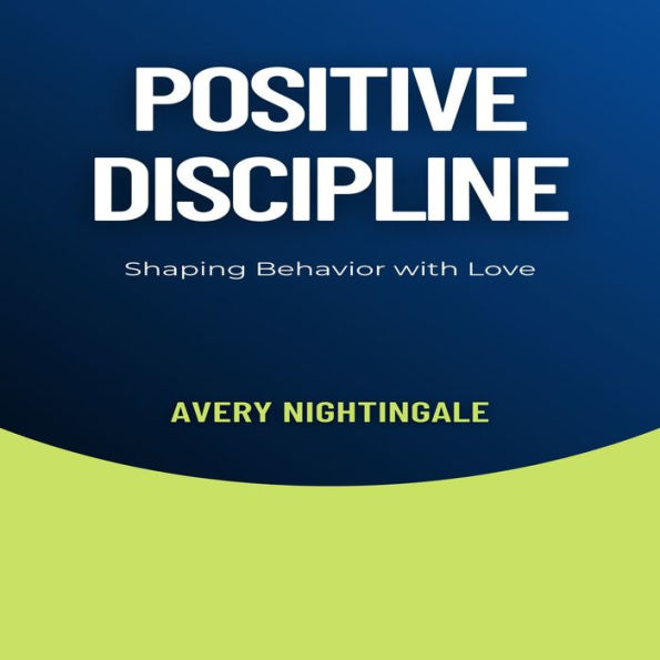 Positive Discipline: Shaping Behavior with Love