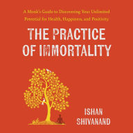 The Practice of Immortality: A Monk's Guide to Discovering Your Unlimited Potential for Health, Happiness, and Positivity