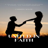 United in Faith: A Christian Couple's Guide to Building a Strong, God-centered Marriage