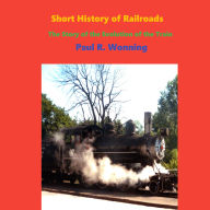 Short History of Railroads- Indiana Edition: The Story of the Evolution of the Train