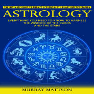 Astrology: The Ultimate Guide to Themes Lessons Birth Chart Interpretation (Everything You Need to Know to Harness the Wisdom of the Cards and the Stars)