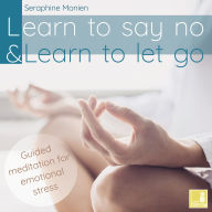 Learn to say no & Learn to let go - Guided Meditation for Emotional Stress (Unabridged)