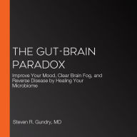 The Gut-Brain Paradox: Take Control of Your Microbiome to Take Back Control of Your Mind