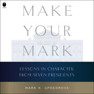 Make Your Mark: Lessons in Character from Seven Presidents