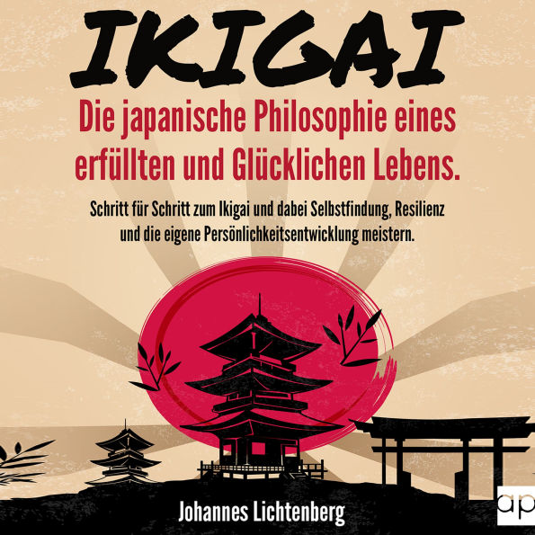 IKIGAI - Die japanische Philosophie eines erfüllten und glücklichen Lebens: Schritt für Schritt zum Ikigai und dabei Selbstfindung, Resilienz und die eigene Persönlichkeitsentwicklung meistern