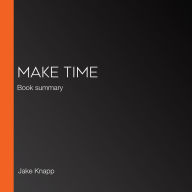 Make Time: Book summary (Abridged)