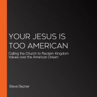 Your Jesus Is Too American: Calling the Church to Reclaim Kingdom Values over the American Dream