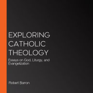 Exploring Catholic Theology: Essays on God, Liturgy, and Evangelization