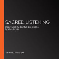 Sacred Listening: Discovering the Spiritual Exercises of Ignatius Loyola