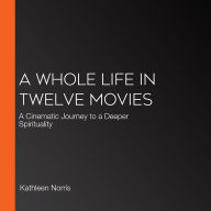 A Whole Life in Twelve Movies: A Cinematic Journey to a Deeper Spirituality