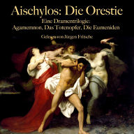 Aischylos: Die Orestie. Eine Dramentrilogie: Agamemnon, Das Totenopfer, Die Eumeniden - ungekürzt gelesen.