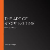 The Art of Stopping Time: Book summary (Abridged)