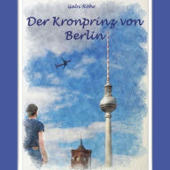 Der Kronprinz von Berlin: und warum der Flughafen BER nicht eröffnet werden kann