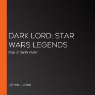Dark Lord: Star Wars Legends: Rise of Darth Vader