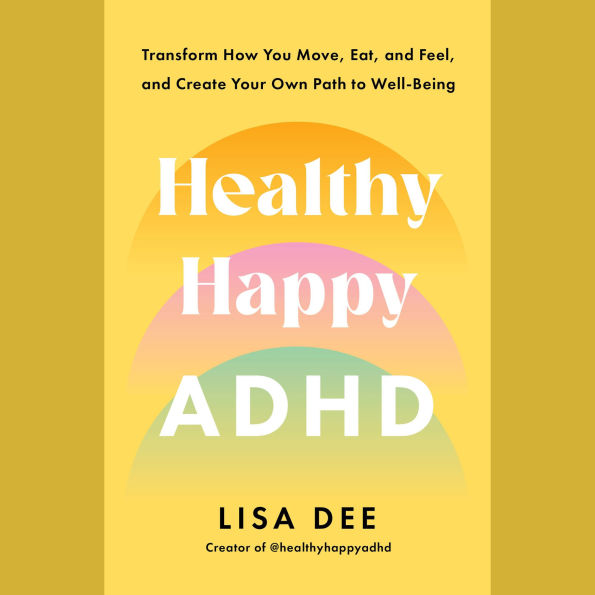 Healthy Happy ADHD: Transform How You Move, Eat, and Feel, and Create Your Own Path to Well-Being