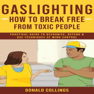 Gaslighting: How to Break Free From Toxic People (Practical Guide to Recognize, Defend & Use Techniques of Mind Control)