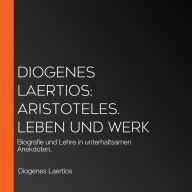 Diogenes Laertios: Aristoteles. Leben und Werk: Biografie und Lehre in unterhaltsamen Anekdoten.