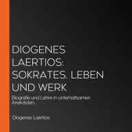 Diogenes Laertios: Sokrates. Leben und Werk: Biografie und Lehre in unterhaltsamen Anekdoten.