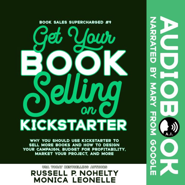 Get Your Book Selling on Kickstarter: Why You Should Use Kickstarter to Sell More Books and How To Design Your Campaign, Budget For Profitability, Market ... and More