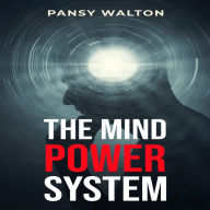 MIND POWER SYSTEM, THE: Unlocking the Secrets to Harnessing Your Brain's Full Potential (2023 Guide for Beginners)