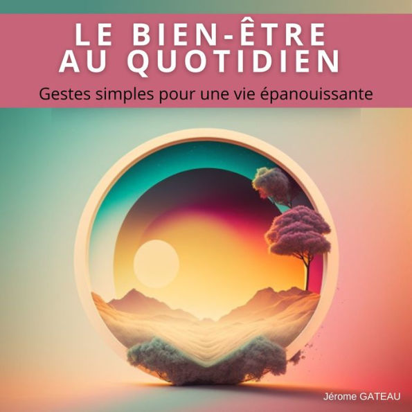 LE BIEN-ÊTRE AU QUOTIDIEN: Gestes simples pour une vie épanouissante