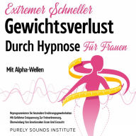 Extremer Schneller Gewichtsverlust Durch Hypnose für Frauen Mit Alpha-Wellen: Reprogrammieren Sie Gesündere Ernährungsgewohnheiten Mit Geführter Entspannung Zur Fettverbrennung, Überwindung Von Emotionalem Essen Und Esssucht