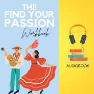 The Find Your Passion Workbook: Unearth Your Hidden Fire and Ignite a Life of Purpose