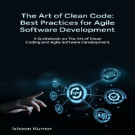 The Art of Clean Code: A Guidebook on The Art of Clean Coding and Agile Software Development