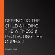 Defending the Child & Hiding the Witness & Protecting the Orphan