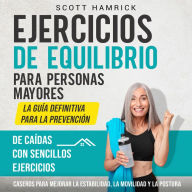 Ejercicios de equilibrio para personas mayores: La guía definitiva para la prevención de caídas con sencillos ejercicios caseros para mejorar la estabilidad, la movilidad y la postura