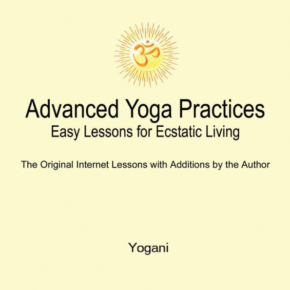 Advanced Yoga Practices - Easy Lessons for Ecstatic Living