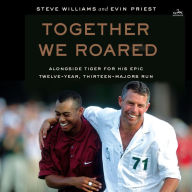 Together We Roared: Alongside Tiger for His Epic Twelve-Year, Thirteen-Majors Run