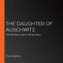 The Daughter of Auschwitz: The Girl Who Lived to Tell Her Story
