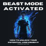 Beast Mode Activated: How To Unlock Your True Potential, Acheive Greatness And Crush Anything
