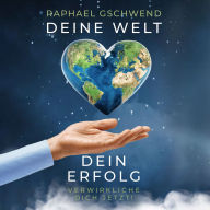 Deine Welt, dein Erfolg - Verwirkliche dich jetzt!: Enthülle die Geheimnisse des Glücks und der Selbstverwirklichung