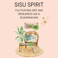 Sisu Spirit: Cultivating Grit and Resilience Like a Scandinavian