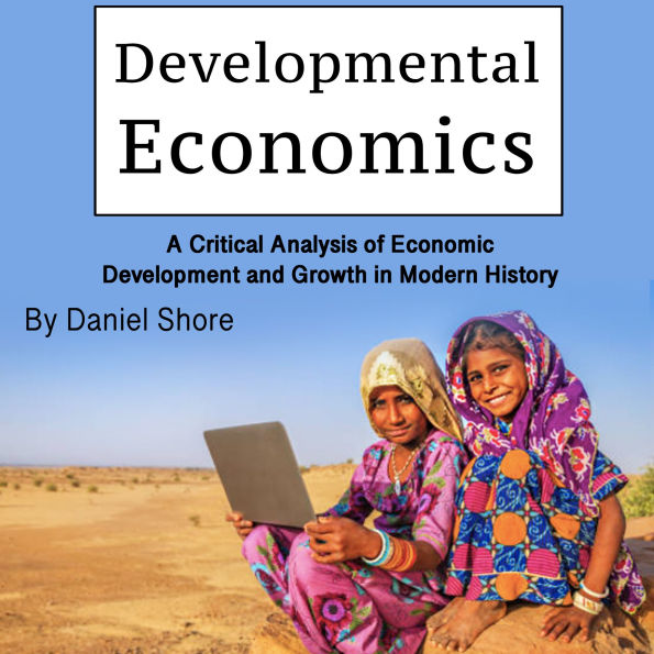 Developmental Economics: A Critical Analysis of Economic Development and Growth in Modern History